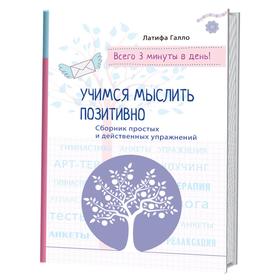 

Учимся мыслить позитивно. Сборник простых и действенных упражнений. Галло Л