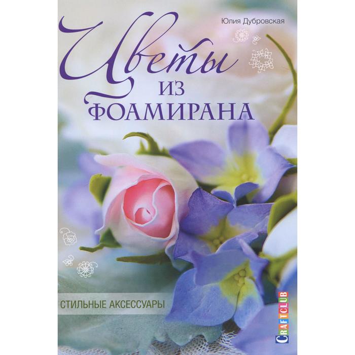 

Цветы из фоамирана. Стильные аксессуары. Дубровская Ю.