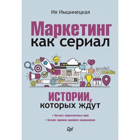 

Маркетинг как сериал. Истории, которых ждут. Имшинецкая И