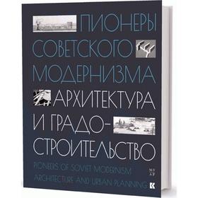 

Пионеры советского модернизма. Архитектура и градостроительство. Чепкунова И, Стрельцова П