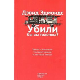 

Убили бы вы толстяка Задача о вагонетке: что такое хорошо и что такое плохо Эдмондс Д