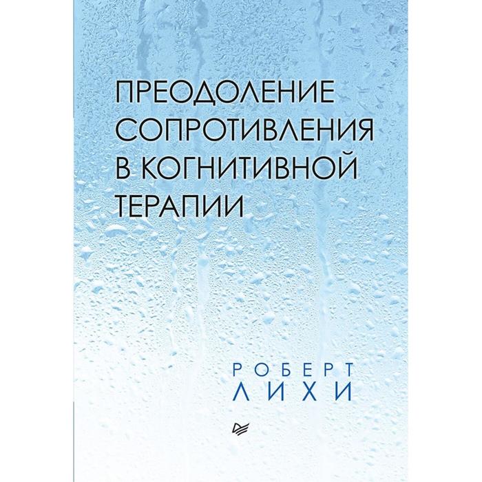 Преодоление сопротивления в когнитивной терапии. Лихи Р. лихи р техники когнитивной психотерапии