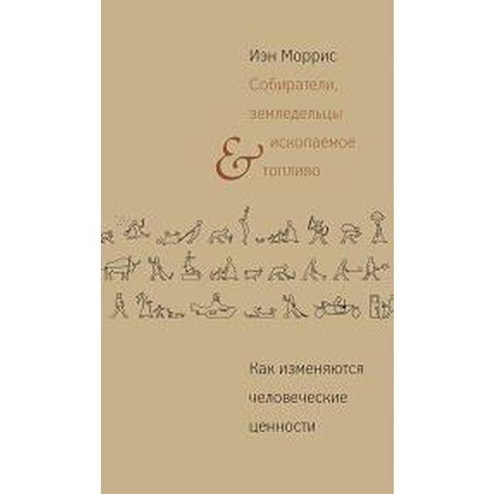 Моррис И.: Собиратели, земледельцы и ископаемое топливо. Как изменяются человеческие ценности