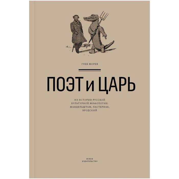 Поэт и Царь. Из истории русской культурной мифологии: Мандельштам, Пастернак,Бродск. Морев Г