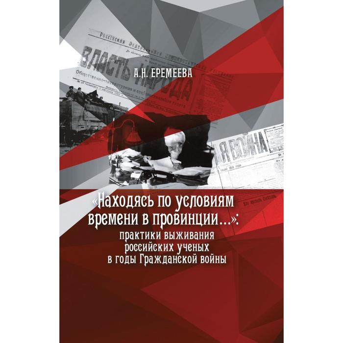 

Находясь по условиям времени в провинции…: практики выживания российских ученых в годы Гражданской войны А. Н. Еремеева