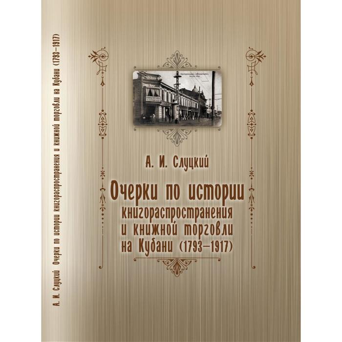 

Очерки по истории книгораспростронения и книжной торговли на Кубани (1793-1917). Слуцкий А