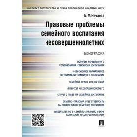 

Правовые проблемы семейного воспитания несовершеннолетних. Монография. Нечаева А