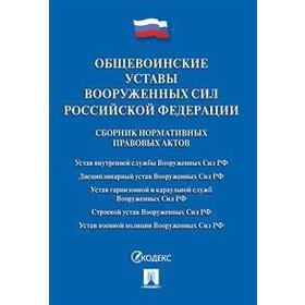 

Общевоинские уставы Вооруженных Сил РФ. Сборник нормативных правовых актов