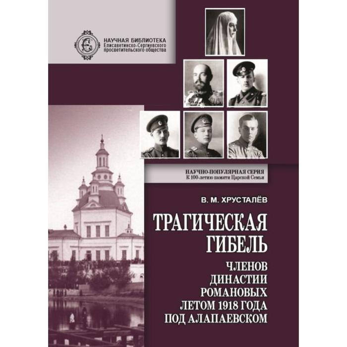 

Трагическая гибель членов династии Романовых летом 1918 года под Алапаевском. Хрусталев В