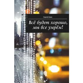 

Все будет хорошо, мы все умрём! Аман С.