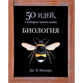 

Биология. 50 идей, о которых нужно знать. Шамари Д.