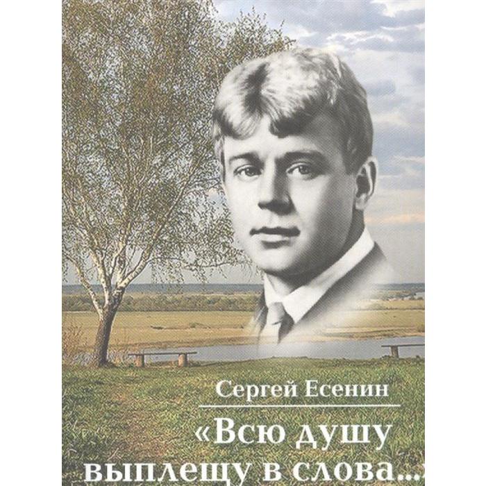

Всю душу выплещу в слова. Есенин С.