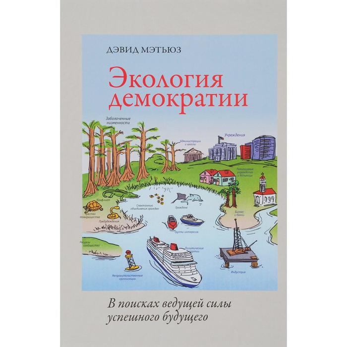 

Экология демократии. В поисках ведущей силы успешного будущего. Мэтьюз Д