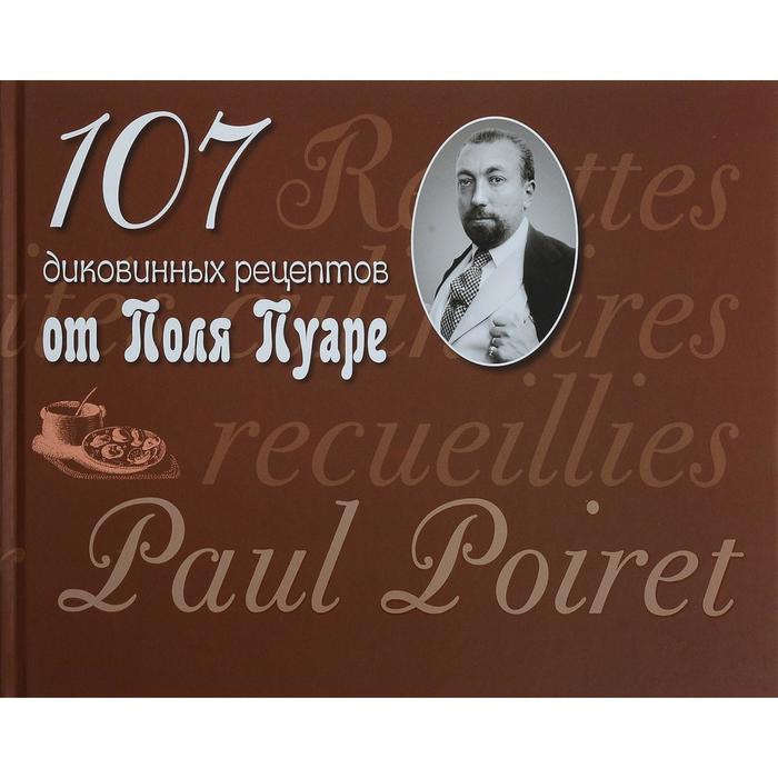 107 диковинных рецептов от Поля Пуаре. Пуаре П.