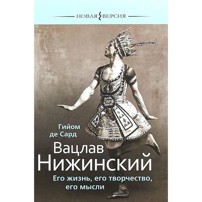 

Вацлав Нижинский. Его жизнь, его творчество, его мысли