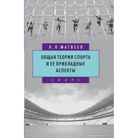 

Общая теория спорта и ее прикладные аспекты. Матвеев Л.