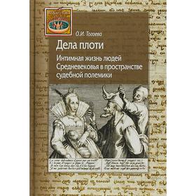 

Дела плоти. Интимная жизнь людей Средневековья в пространстве судебной полемики. Тогоева О