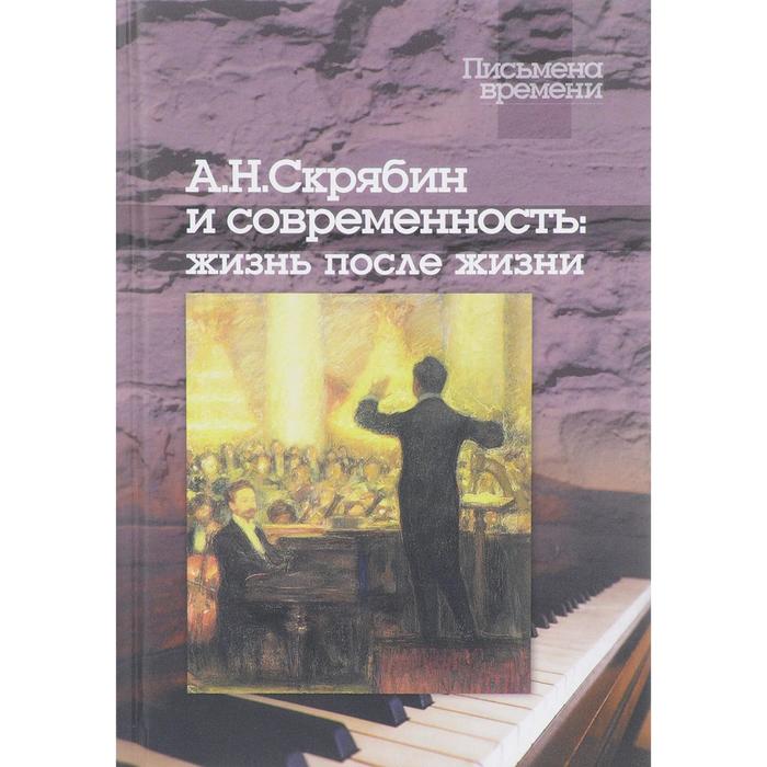 Скрябин А. Н. и современность: жизнь после жизни цена и фото