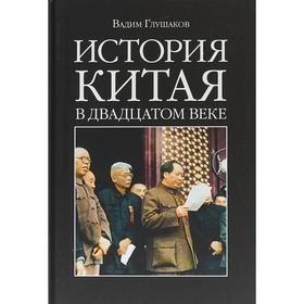 

История Китая в двадцатом веке. Глушаков В.