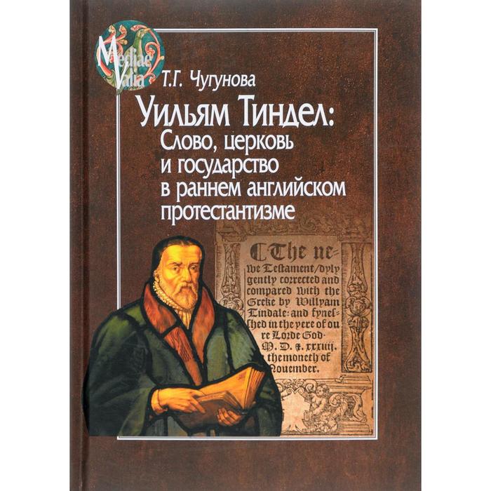 

Уильям Тиндел: Слово,церковь и государство в раннем английском протестантизме. Чугунова Т