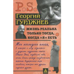 

Жизнь реальна только тогда, когда Я есть. Гурджиев Г.