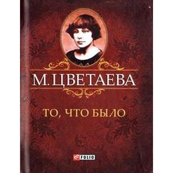 То, что было. Цветаева М.