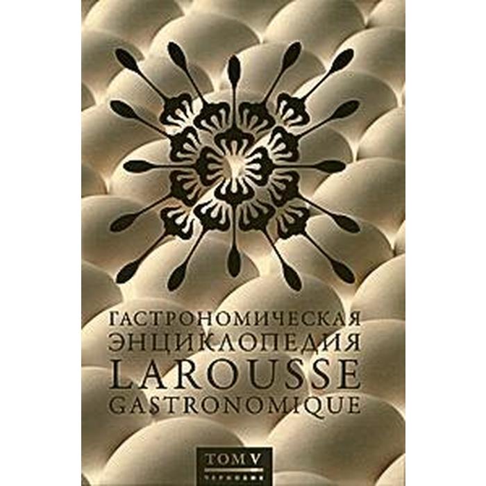 Гастрономическая энциклопедия Ларусс. Том 5