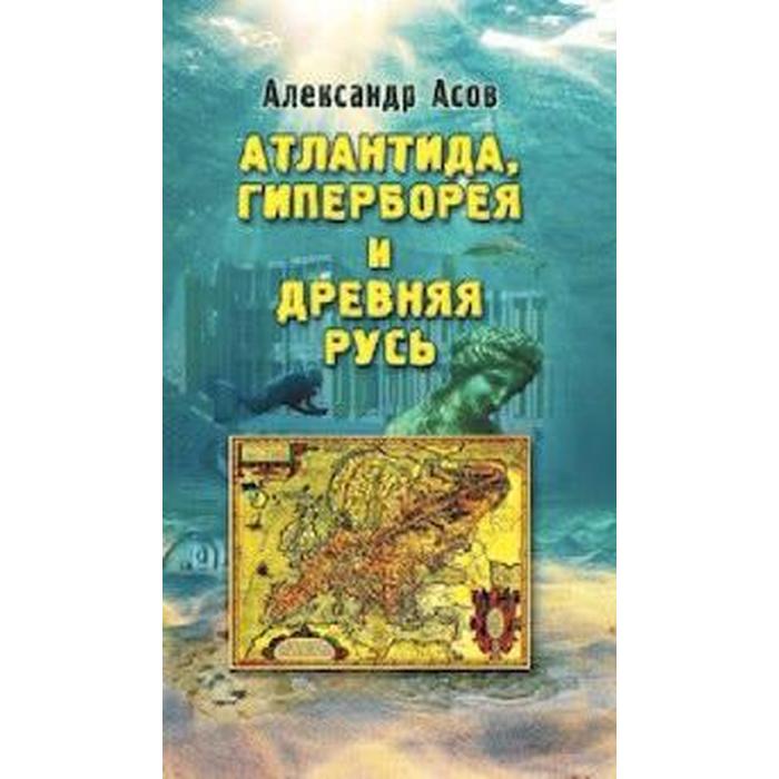 

Атлантида, Гиперборея и древняя Русь. Асов А.