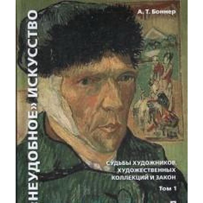 "Неудобное" искусство: судьбы художников, художественных коллекций и закон. В 2-х томах. Том 1