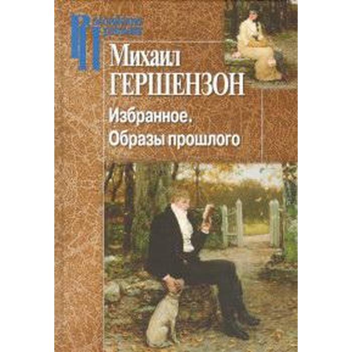 Избранное. Образы прошлого. Гершензон М. избранное тройственный образ совершенства гершензон м