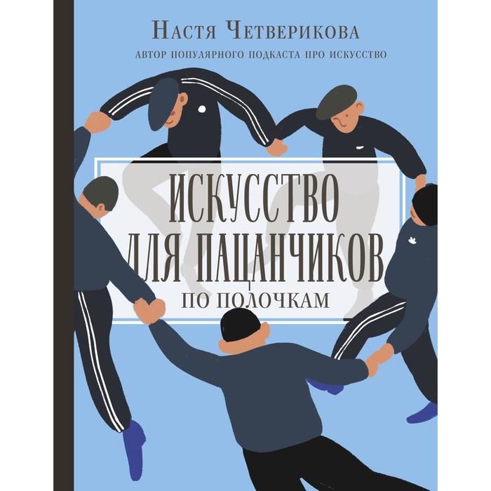 

Искусство для пацанчиков. По полочкам. Четверикова А. В.