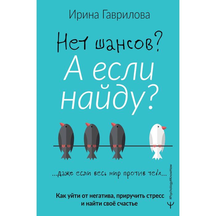 

Нет шансов А если найду Как уйти от негатива, приручить стресс и найти своё счастье. Гаврилова Ирина