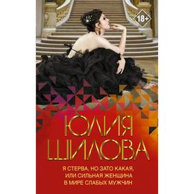 

Я стерва, но зато какая, или Сильная женщина в мире слабых мужчин. Шилова Ю. В.