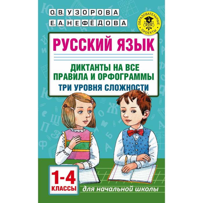 

Русский язык. 1-4 класс. Диктанты на все правила и орфограммы. Три уровня сложности. Узорова О. В., Нефёдова Е. А.