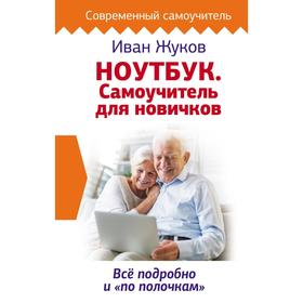 

Ноутбук. Самоучитель для новичков. Все подробно и «по полочкам». Жуков Иван