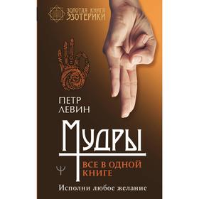

Мудры. Все в одной книге. Исполни любое желание. Левин П.