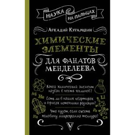 

Химические элементы для фанатов Менделеева. Курамшин А. И.