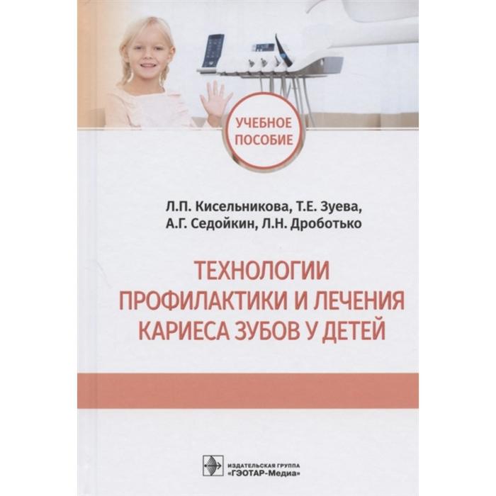 

Технологии профилактики и личения кариеса зубов у детей. Кисельникова Л., Зуева Т., и другие