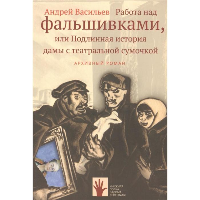 Работа над фальшивками,или Подлинная история дамы с театральной сумочкой. Васильев А.
