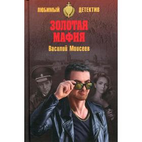 

Золотая мафия: роман. Моисеев В. В.