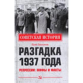 

Разгадка 1937 года. Репрессии: мифы и факты. Емельянов Ю. В.