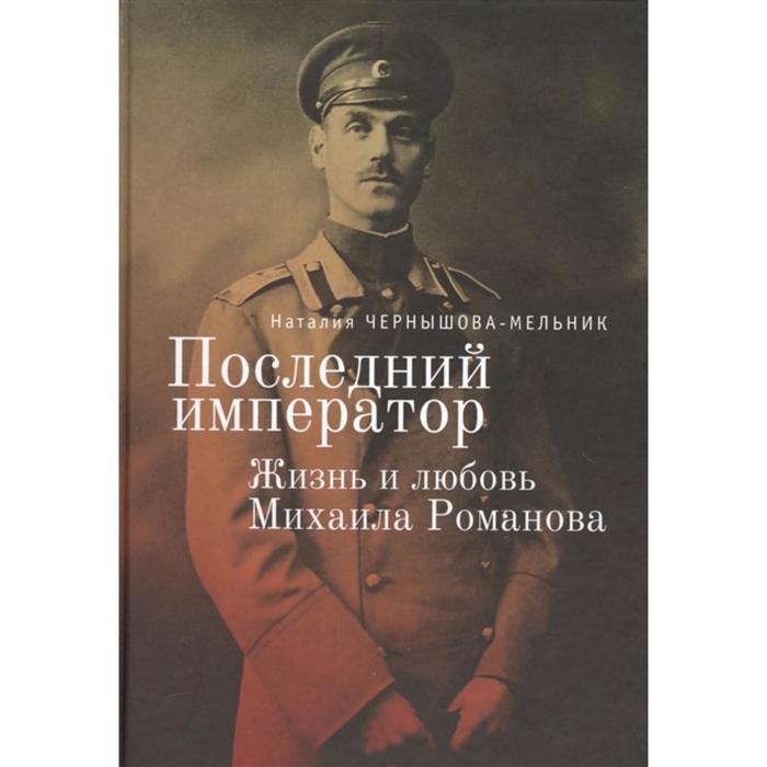 

Последний император:жизнь и любовь Михаила Романова. Чернышева-Мельник Н.