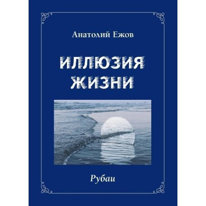 Иллюзия жизни. Рубаи. Геометрия чувств. Стихотворения. Ежов А. иллюзия жизни рубаи геометрия чувств стихотворения ежов а