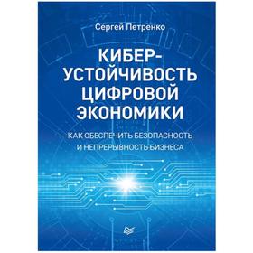 

Киберустойчивость цифровой экономики. Как обеспечить безопасность и непрерывность бизнеса. Петренко С.