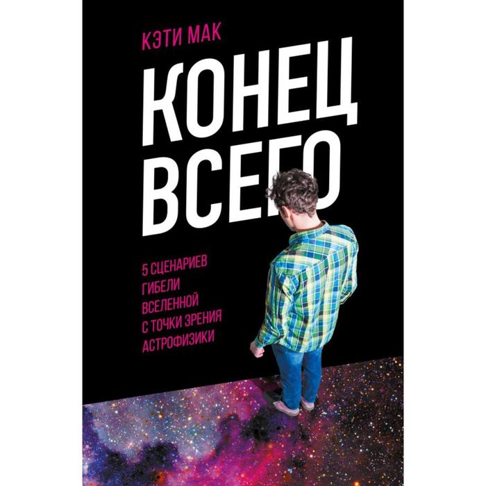 

Конец всего: 5 сценариев гибели Вселенной с точки зрения астрофизики. Мак К.
