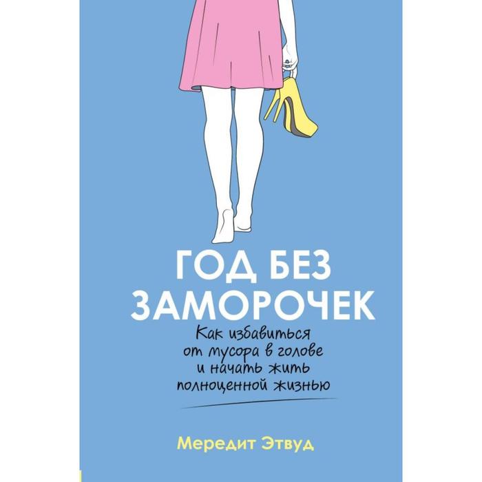 

Год без заморочек. Как избавиться от мусора в голове и начать жить полноценной жизнью. Этвуд М.