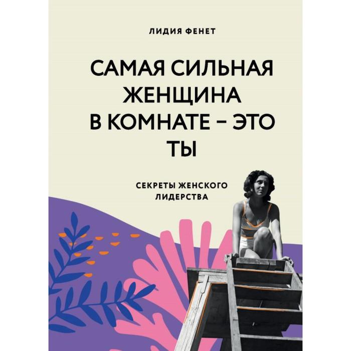 

Самая сильная женщина в комнате - это ты. Секреты женского лидерства. Фенет Л.