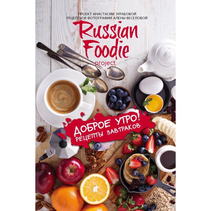 

Доброе утро! Рецепты завтраков Russian Foodie. Зурабова А.