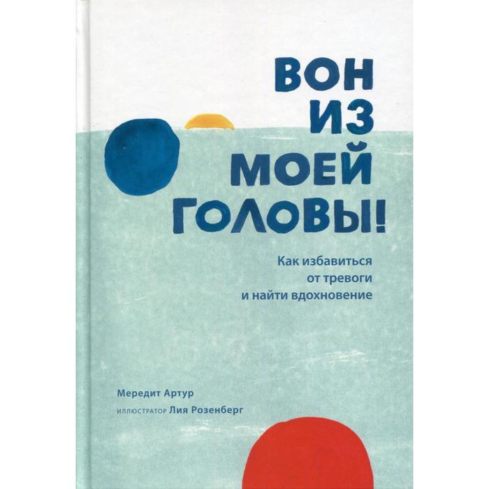 

Вон из моей головы! Как избавиться от тревоги и найти вдохновение. Артур М.