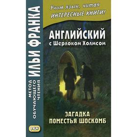 

Английский с Шерлоком Холмсом. Загадка поместья Шоскомб. Сост. Шадрин Д.